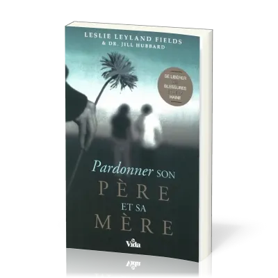 Pardonner son père et sa mère - Se libéréer des blessures et de la haine