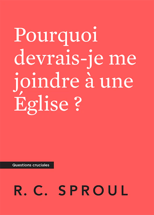 Pourquoi devrais-je me joindre à une église ? Collection Questions cruciales
