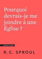 Pourquoi devrais-je me joindre à une église ? Collection Questions cruciales