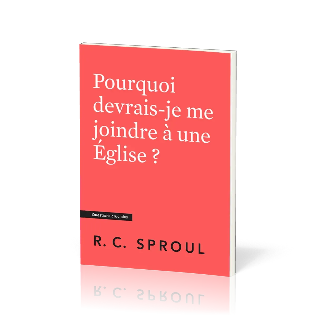 Pourquoi devrais-je me joindre à une église ? Collection Questions cruciales