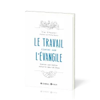 Travail centré sur l'Evangile (Le) - Exercer son métier selon le coeur de Dieu