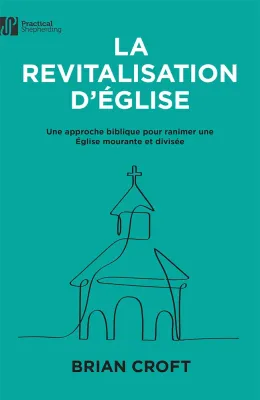 Revitalisation de l'église (La) - Une approche biblique pour ranimer une Église mourante et divisée