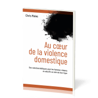 Au coeur de la violence domestique - Des solutions bibliques pour les hommes violents