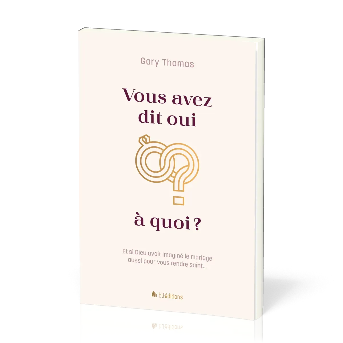 Vous avez dit oui à quoi ? - Et si Dieu avait inventé le mariage aussi pour vous rendre saint ?