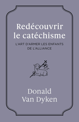 Redécouvrir le cathéchisme - L'ART D'ARMER LES ENFANTS DE L'ALLIANCE