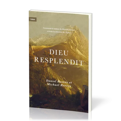 Dieu resplendit - Comment la nature de Dieu façonne et oriente l'Eglise