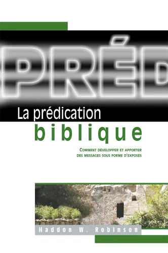PREDICATION BIBLIQUE (LA) - COMMENT DEVELOPER ET APPORTER DES MESSAGES SOUS FORME D'EXPOSES