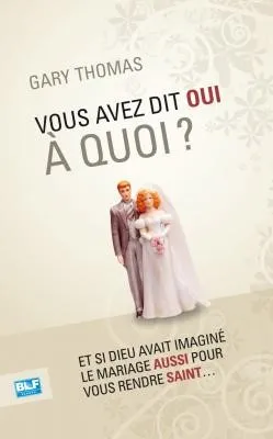 Vous avez dit oui à quoi ? - Et si Dieu avait inventé le mariage aussi  pour vous rendre saint
