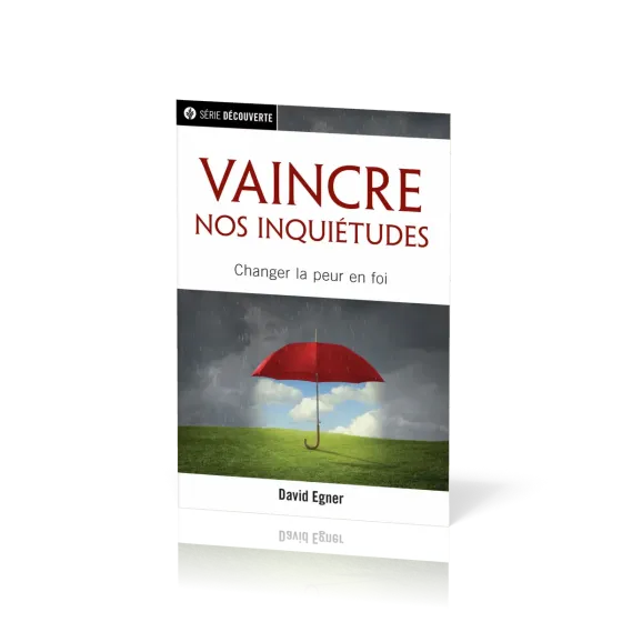 Vaincre nos inquiétudes - Changer la peur en foi