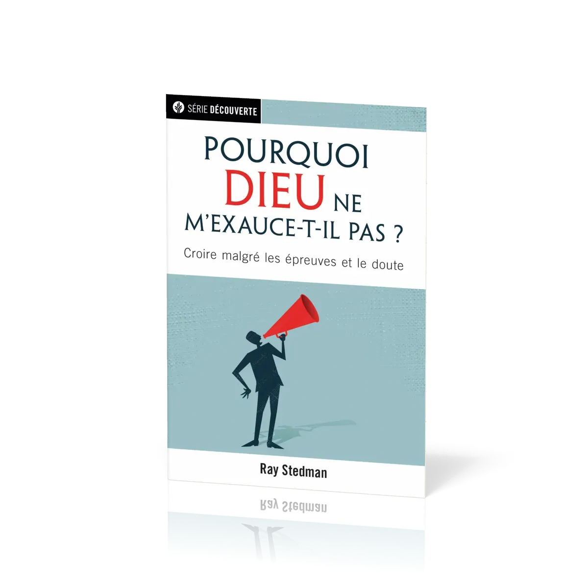 Pourquoi Dieu ne m'exauce-t-il pas ? - Croire malgré les épreuves et le doute
