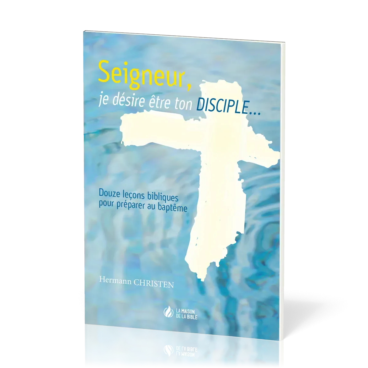Seigneur, je désire être ton disciple - 12 leçons bibliques pour préparer au baptême