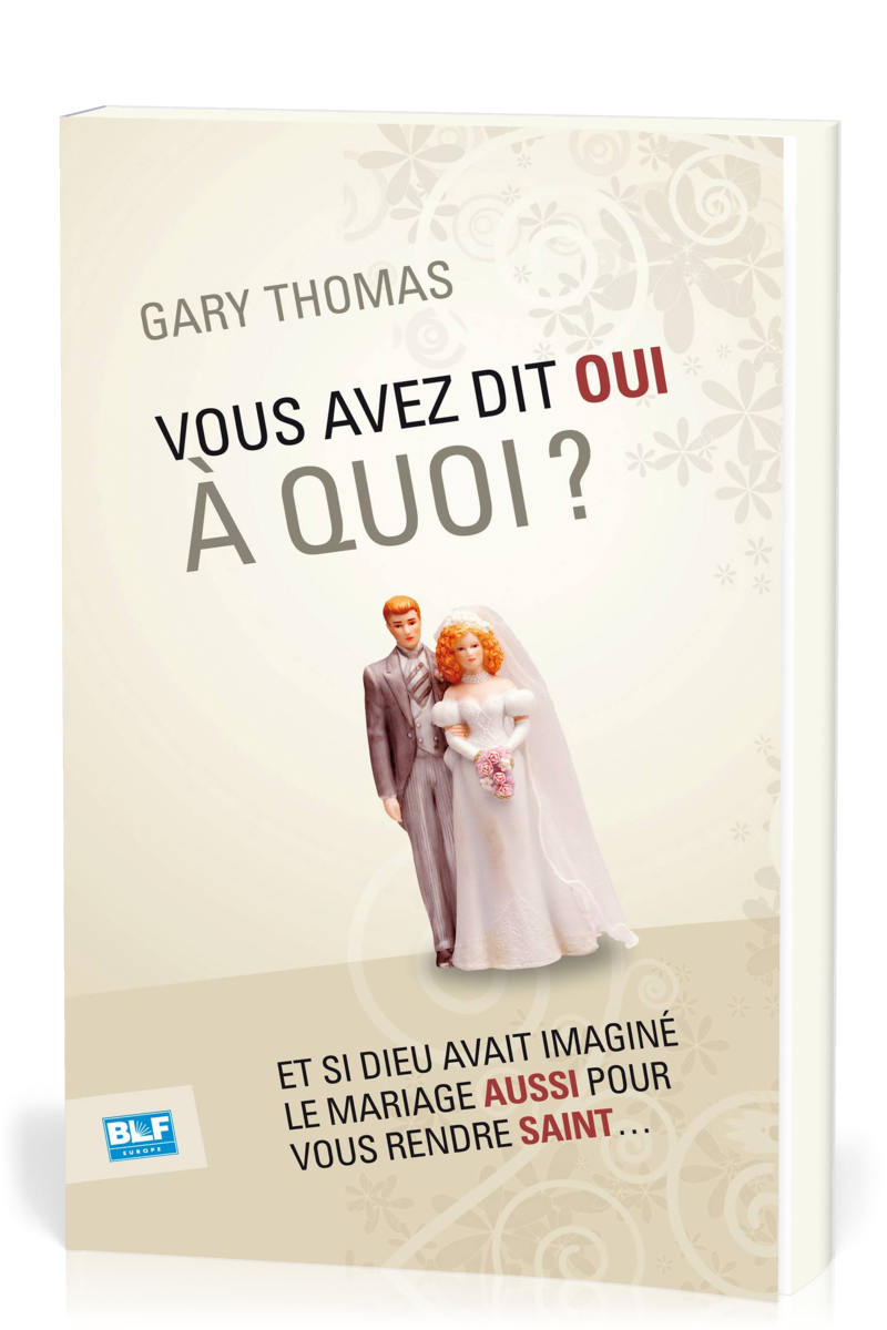 VOUS AVEZ DIT OUI A QUOI? - ET SI DIEU AVAIT INVENTE LE MARIAGE AUSSI POUR VOUS RENDRE SAINT...