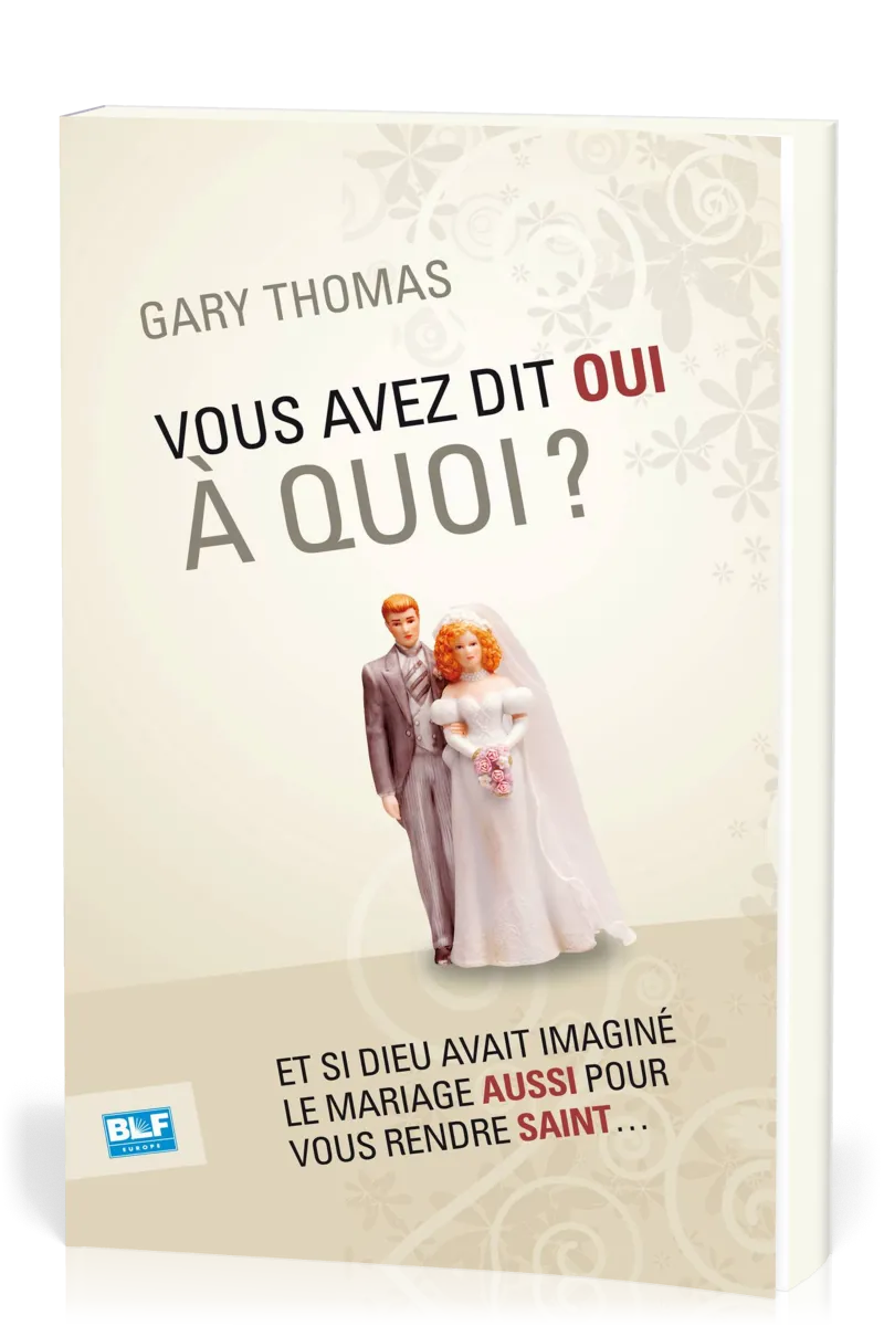 Vous avez dit oui à quoi ? - Et si Dieu avait inventé le mariage aussi  pour vous rendre saint