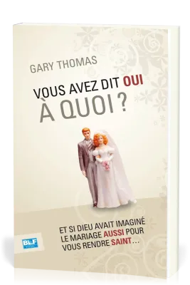 Vous avez dit oui à quoi ? - Et si Dieu avait inventé le mariage aussi  pour vous rendre saint