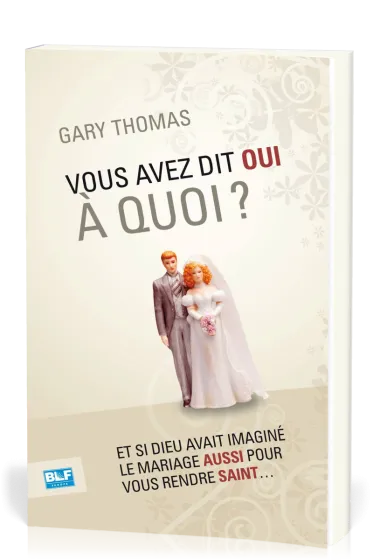 Vous avez dit oui à quoi ? - Et si Dieu avait inventé le mariage aussi  pour vous rendre saint
