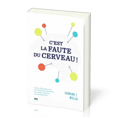 C'EST LA FAUTE DU CERVEAU - FAIRE LA DISTINCTION ENTRE LES DESEQUILIBRES CHIMIQUE, LES TROUBLES CERE
