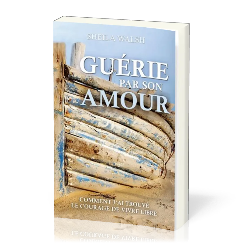 Guérie par son amour - Comment j'ai trouvé le courage d'être libre