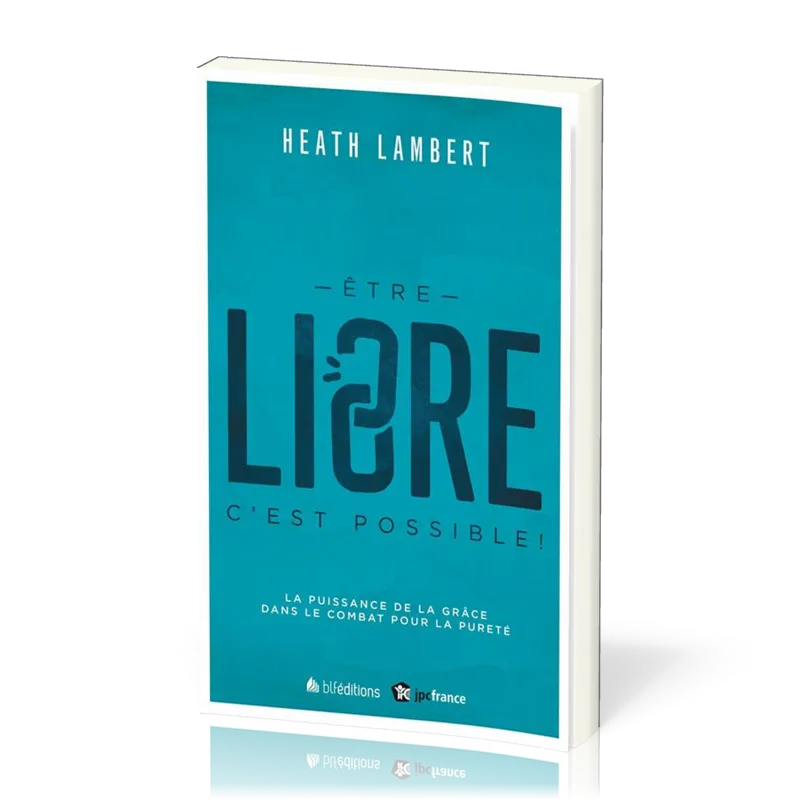 Etre libre c'est possible ! - La puissance de la grâce dans le combat pour la pureté