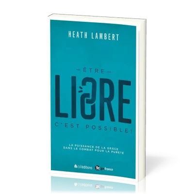 Etre libre c'est possible ! - La puissance de la grâce dans le combat pour la pureté