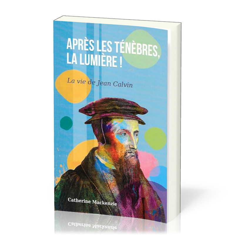 Après les ténèbres, la lumière - La vie de Jean Calvin