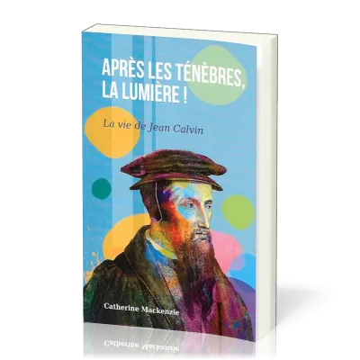 Après les ténèbres, la lumière - La vie de Jean Calvin