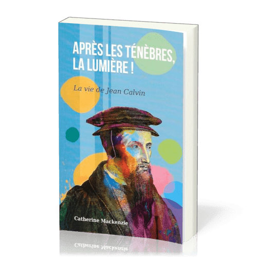 Après les ténèbres, la lumière - La vie de Jean Calvin