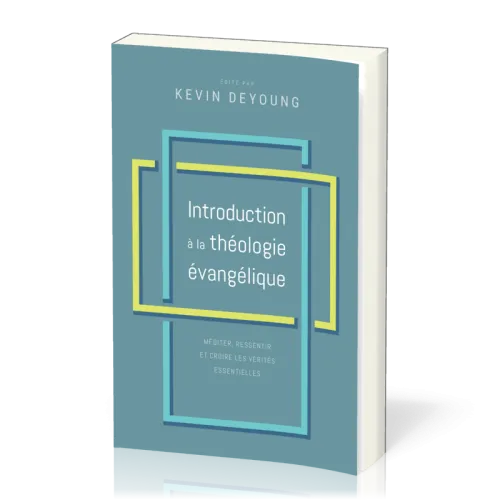 Introduction à la théologie évangélique - méditer, ressentir et croire les vérités essentielles