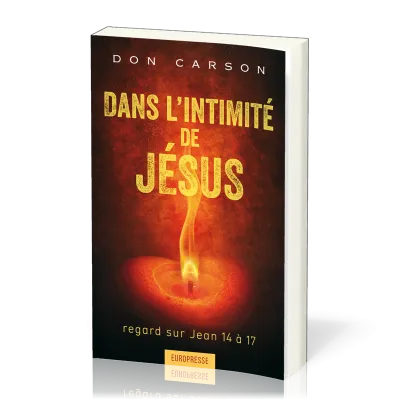 Dans l'intimité de Jésus - Regard sur Jean 15 à 17