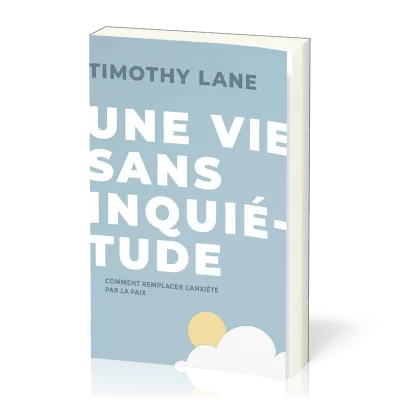 Une vie sans inquiétude - comment remplacer l'anxiété par la paix