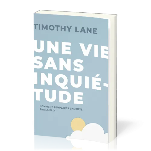 Une vie sans inquiétude - comment remplacer l'anxiété par la paix