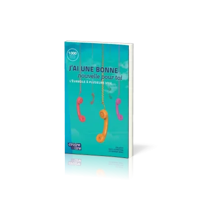J'ai une bonne nouvelle pour toi - L'Evangile à plusieurs voix - collection croire et lire
