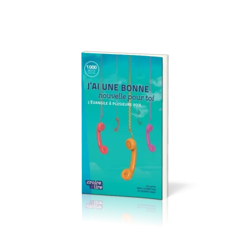 J'ai une bonne nouvelle pour toi - L'Evangile à plusieurs voix - collection croire et lire