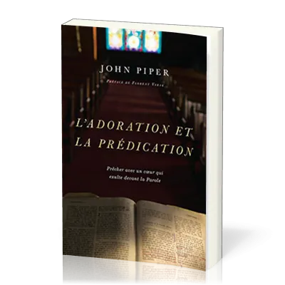 Adoration et la prédication (L') - Prêcher avec un coeur qui exulte devant la Parole