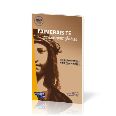 J'aimerais te présenter Jésus - Dix présentations, cinq témoignages - collection croire et lire