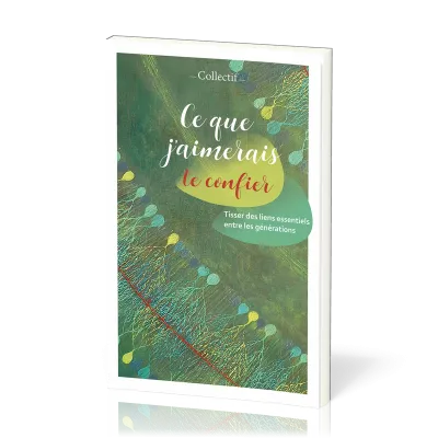 Ce que j'aimerais te confier - Tisser des liens essentiels entre les générations