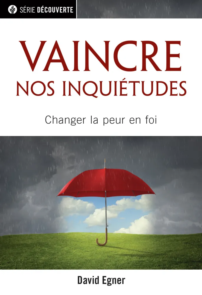 Vaincre nos inquiétudes - Changer la peur en foi