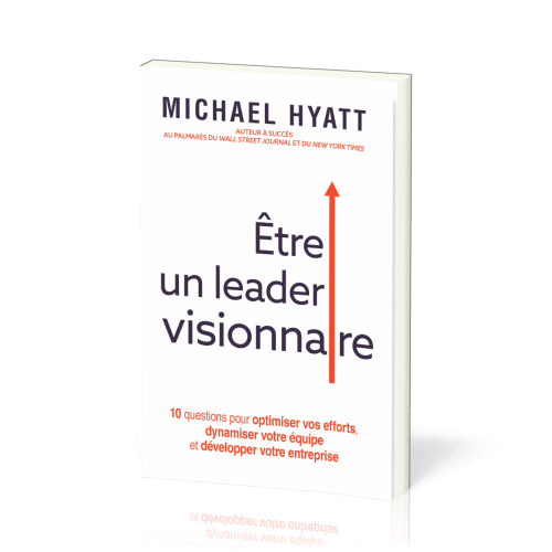 Etre un leader visionnaire - 10 questions pour optimiser vos efforts, dynamiser votre équipe et déve