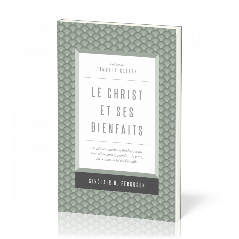 Christ et ses bienfaits (Le) - Ce qu'une controverse théologique du XVIIIe siècle nous apprend sur l