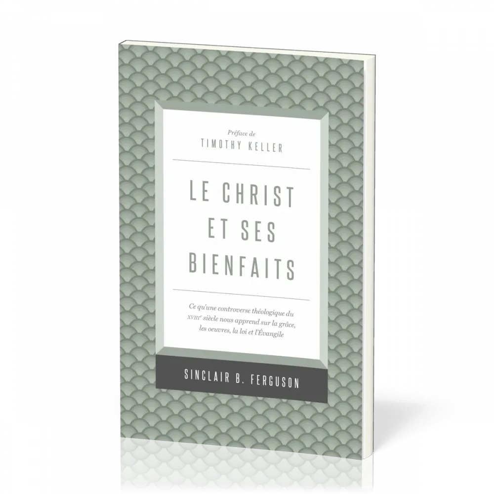 Christ et ses bienfaits (Le) - Ce qu'une controverse théologique du XVIIIe siècle nous apprend sur l