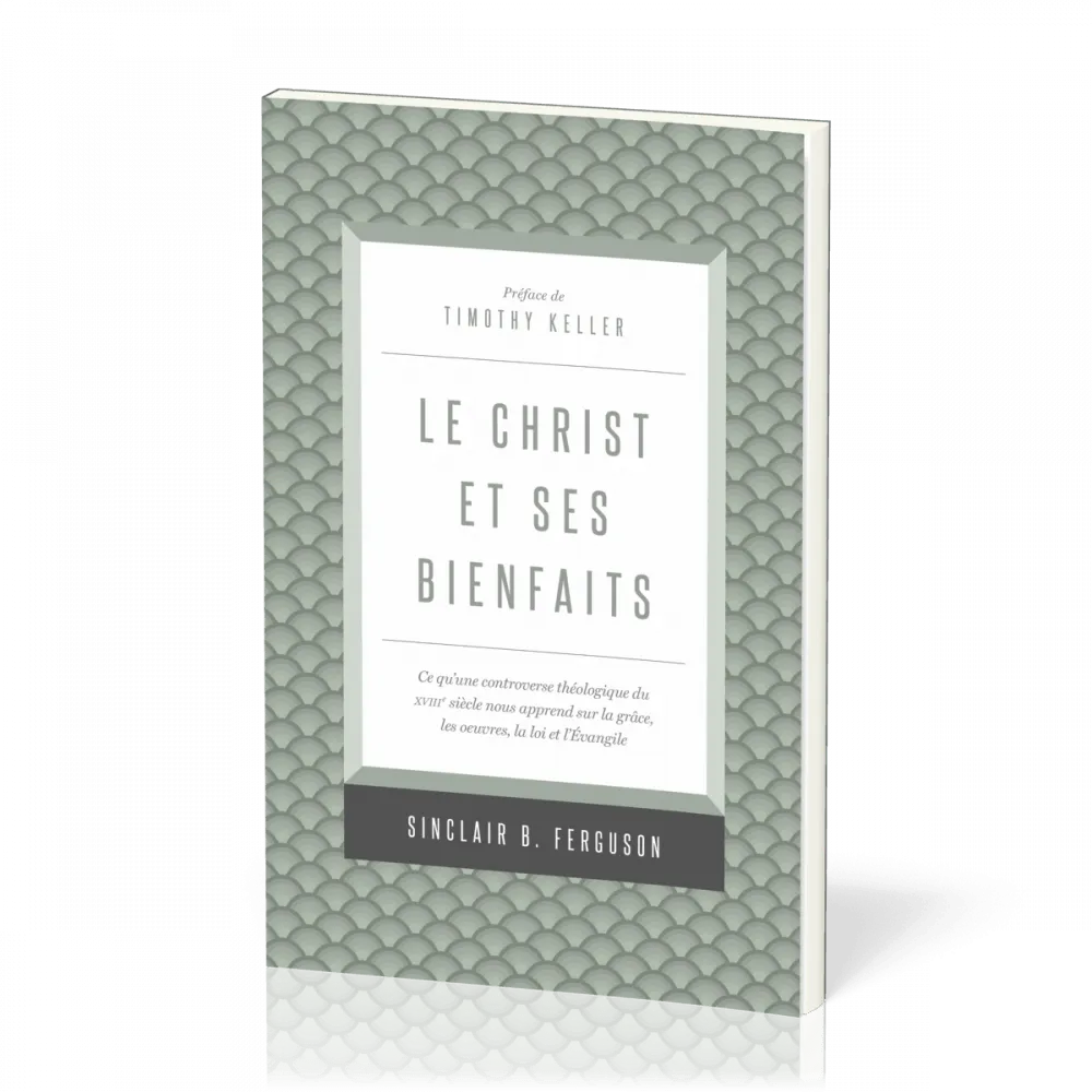 Christ et ses bienfaits (Le) - Ce qu'une controverse théologique du XVIIIe siècle nous apprend sur l