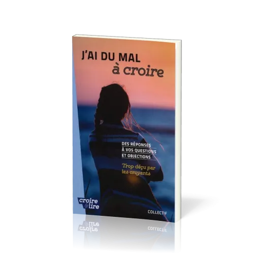 J'ai du mal à coire - Des réponses à vos questions et objections - Trop déçu par les croyants Tome 3