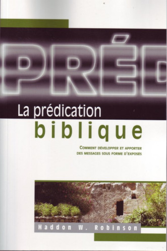 PREDICATION BIBLIQUE (LA) - COMMENT DEVELOPER ET APPORTER DES MESSAGES SOUS FORME D'EXPOSES
