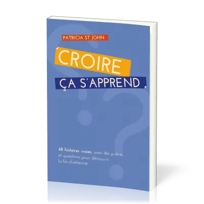Croire ça s'apprend - 48 histoires vraies, avec prières et questions pour découvrir la foi chrétienn
