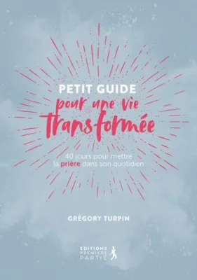 Petit guide pour une vie transformée - 40 jours pour mettre la prière dans son quotidien