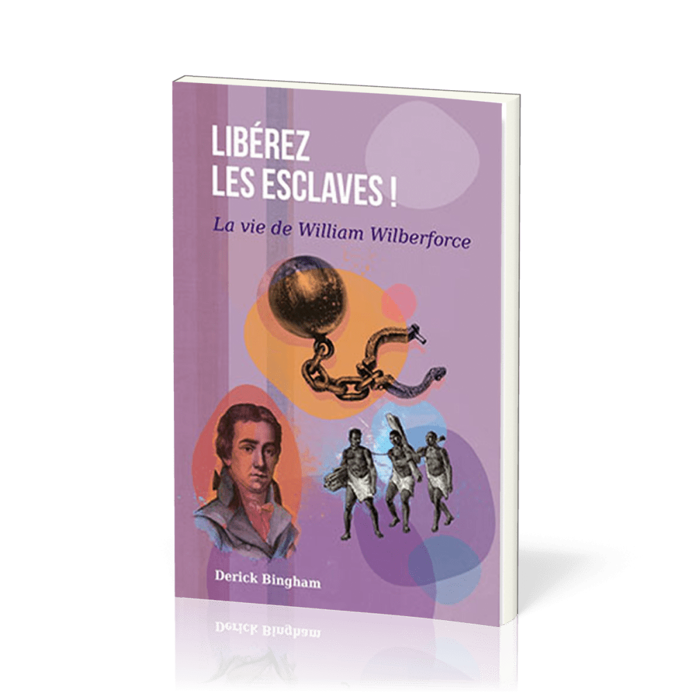 Libérez les esclaves ! - La vie de William Wilberforce