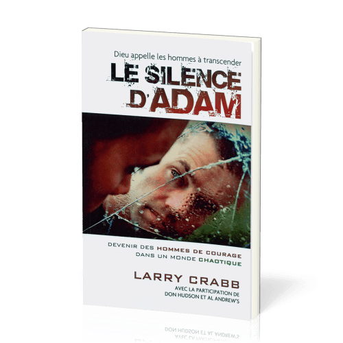 Silence d'Adam (Dieu appelle les hommes à transcander le) - Devenir des hommes de courage dans...