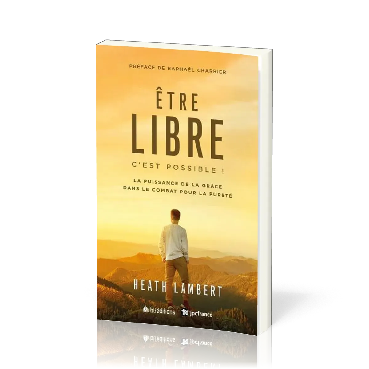 Etre libre c'est possible ! - La puissance de la grâce dans le combat pour la pureté -Nv édition