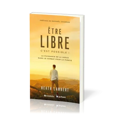 Etre libre c'est possible ! - La puissance de la grâce dans le combat pour la pureté -Nv édition