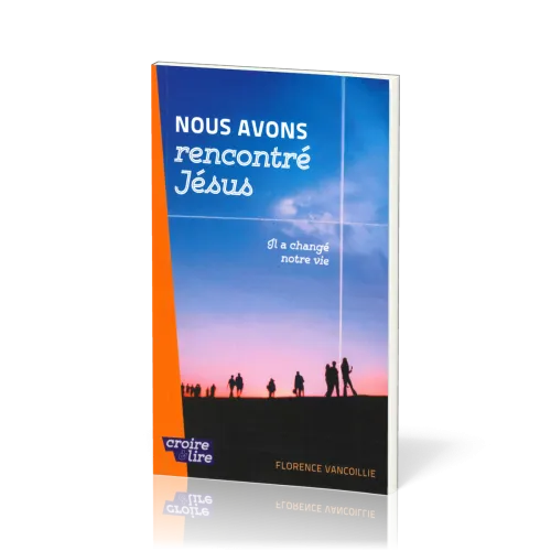Nous avons rencontré Jésus - Il a changé notre vie - Croire & lire