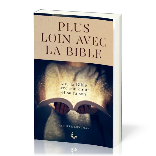 Plus loin avec la Bible - Lire la Bible avec son coeur et sa raison